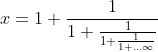 x=1+\frac{1}{1+\frac{1}{1+\frac{1}{1+...\infty }}}